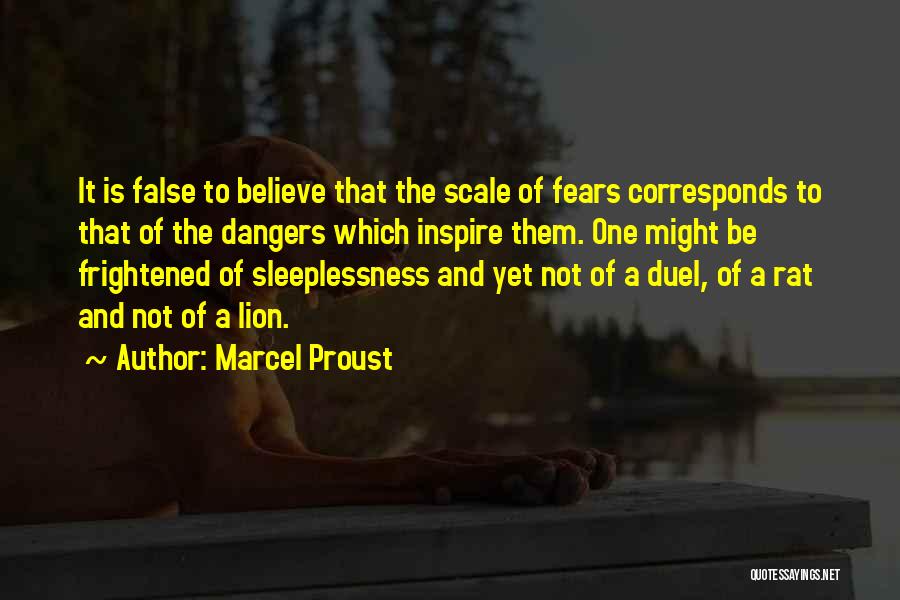 Marcel Proust Quotes: It Is False To Believe That The Scale Of Fears Corresponds To That Of The Dangers Which Inspire Them. One