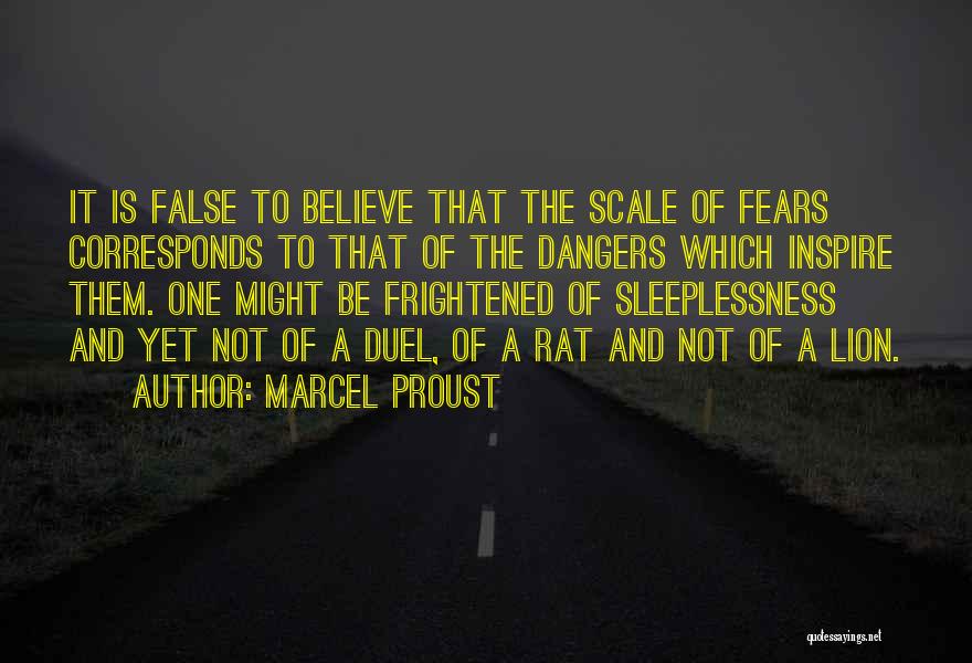 Marcel Proust Quotes: It Is False To Believe That The Scale Of Fears Corresponds To That Of The Dangers Which Inspire Them. One