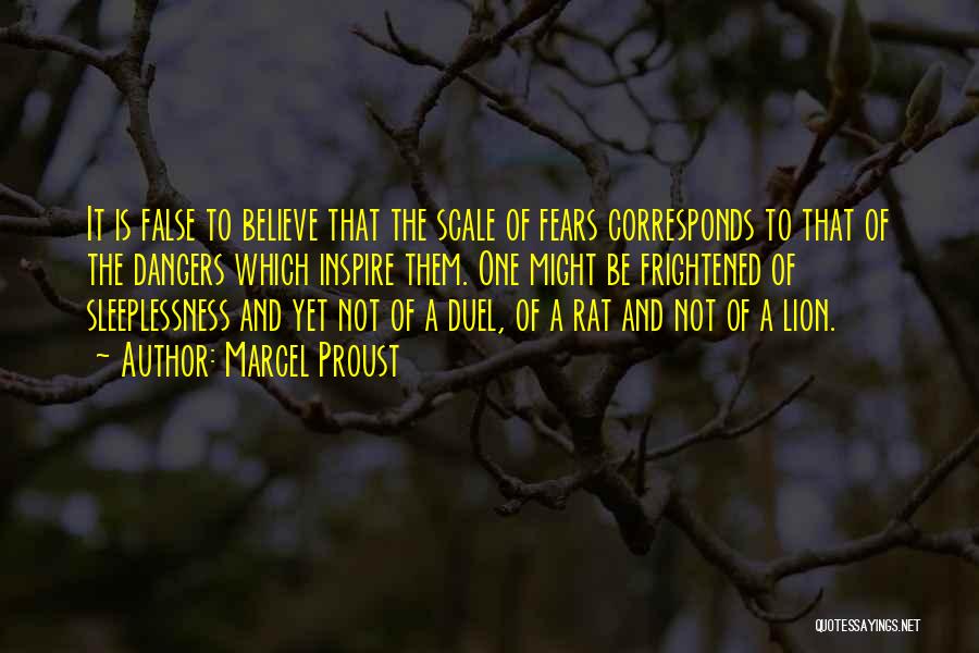 Marcel Proust Quotes: It Is False To Believe That The Scale Of Fears Corresponds To That Of The Dangers Which Inspire Them. One