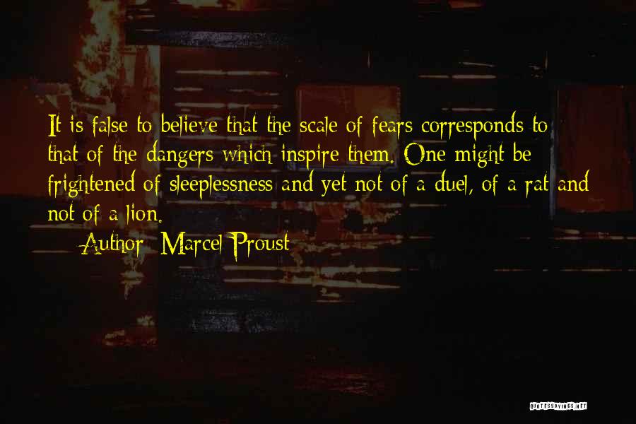 Marcel Proust Quotes: It Is False To Believe That The Scale Of Fears Corresponds To That Of The Dangers Which Inspire Them. One