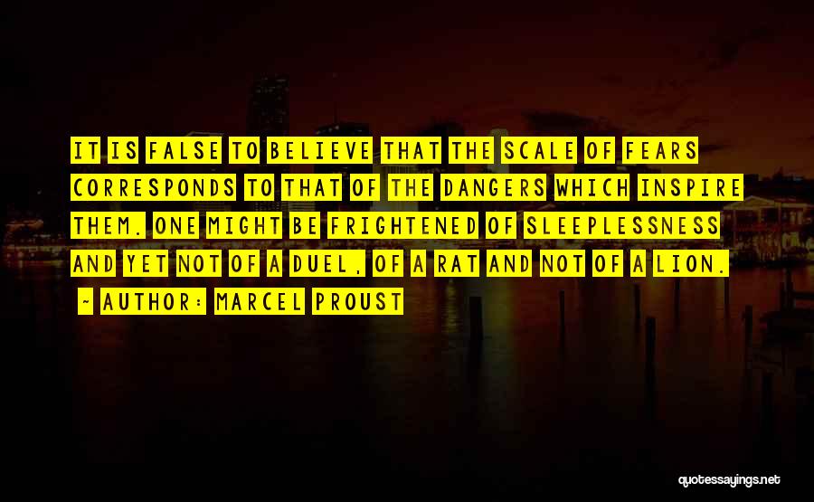 Marcel Proust Quotes: It Is False To Believe That The Scale Of Fears Corresponds To That Of The Dangers Which Inspire Them. One