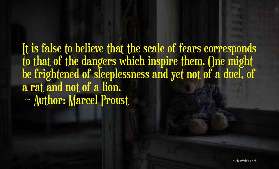 Marcel Proust Quotes: It Is False To Believe That The Scale Of Fears Corresponds To That Of The Dangers Which Inspire Them. One