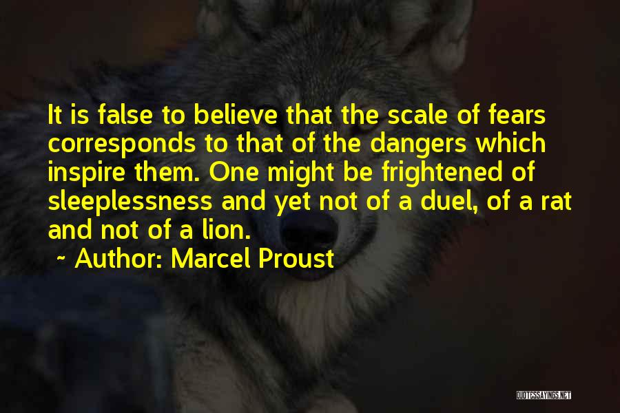 Marcel Proust Quotes: It Is False To Believe That The Scale Of Fears Corresponds To That Of The Dangers Which Inspire Them. One