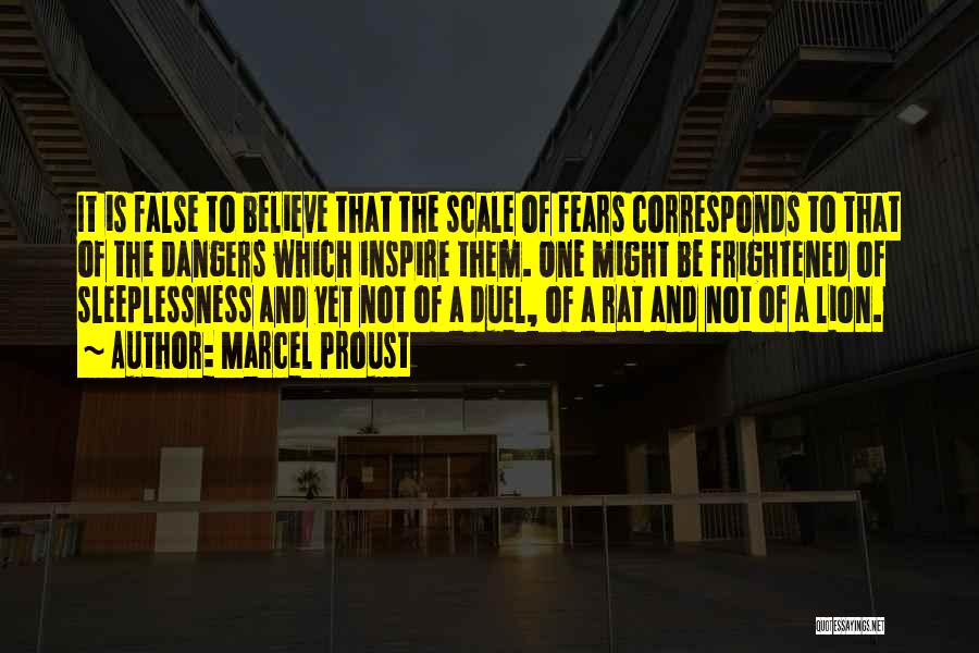 Marcel Proust Quotes: It Is False To Believe That The Scale Of Fears Corresponds To That Of The Dangers Which Inspire Them. One