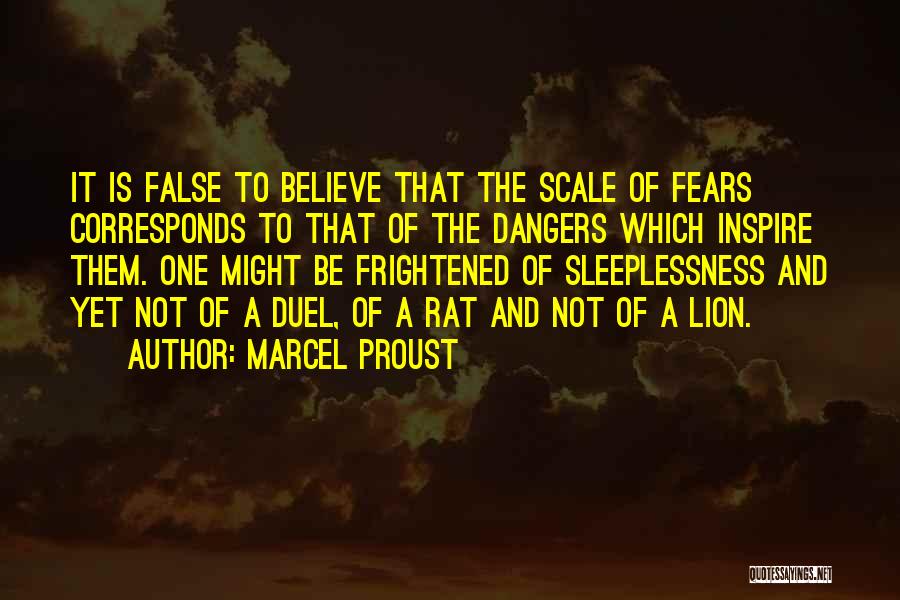 Marcel Proust Quotes: It Is False To Believe That The Scale Of Fears Corresponds To That Of The Dangers Which Inspire Them. One