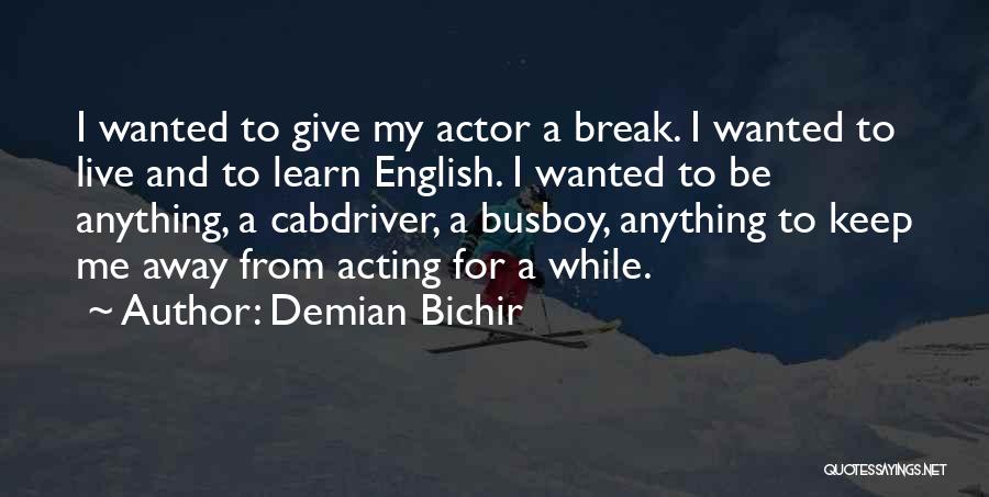 Demian Bichir Quotes: I Wanted To Give My Actor A Break. I Wanted To Live And To Learn English. I Wanted To Be