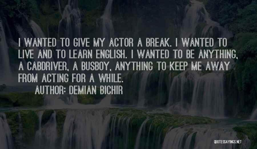 Demian Bichir Quotes: I Wanted To Give My Actor A Break. I Wanted To Live And To Learn English. I Wanted To Be