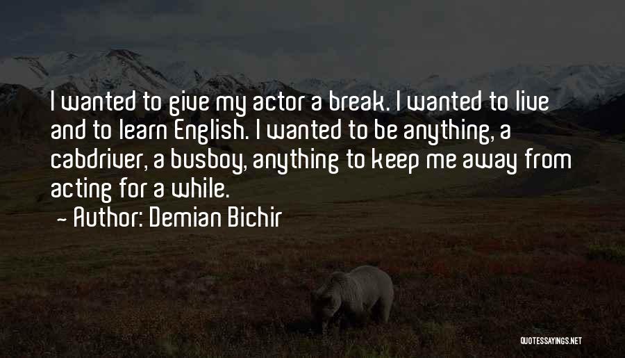 Demian Bichir Quotes: I Wanted To Give My Actor A Break. I Wanted To Live And To Learn English. I Wanted To Be