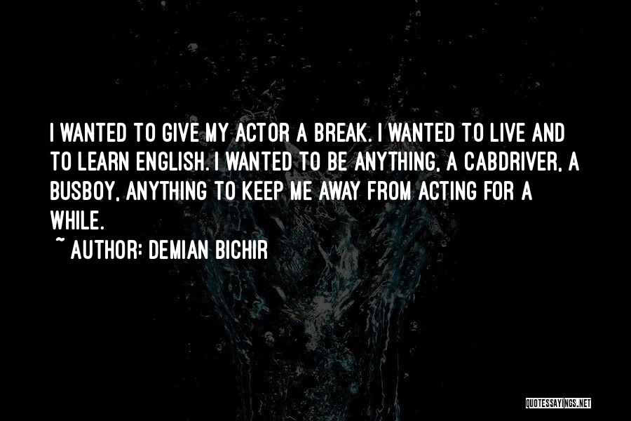 Demian Bichir Quotes: I Wanted To Give My Actor A Break. I Wanted To Live And To Learn English. I Wanted To Be