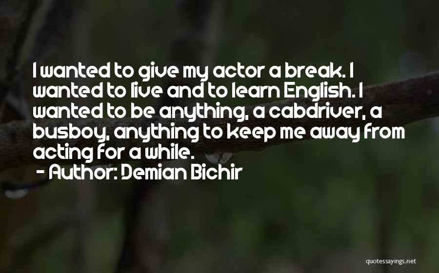 Demian Bichir Quotes: I Wanted To Give My Actor A Break. I Wanted To Live And To Learn English. I Wanted To Be