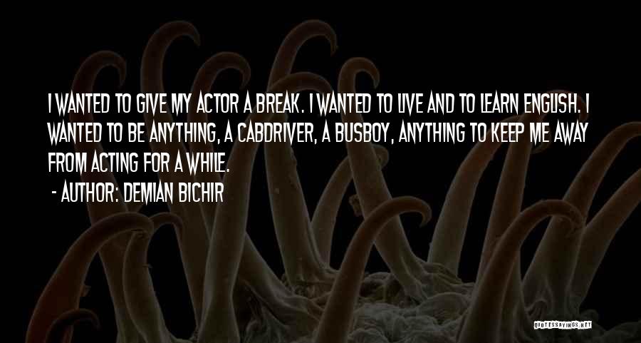 Demian Bichir Quotes: I Wanted To Give My Actor A Break. I Wanted To Live And To Learn English. I Wanted To Be