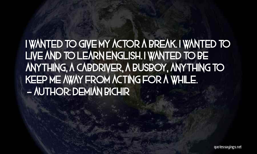 Demian Bichir Quotes: I Wanted To Give My Actor A Break. I Wanted To Live And To Learn English. I Wanted To Be