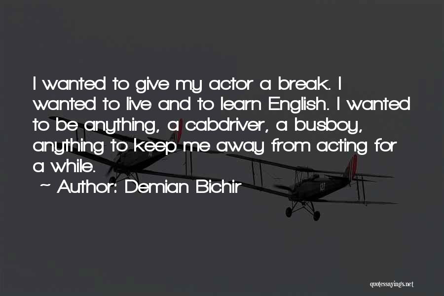 Demian Bichir Quotes: I Wanted To Give My Actor A Break. I Wanted To Live And To Learn English. I Wanted To Be