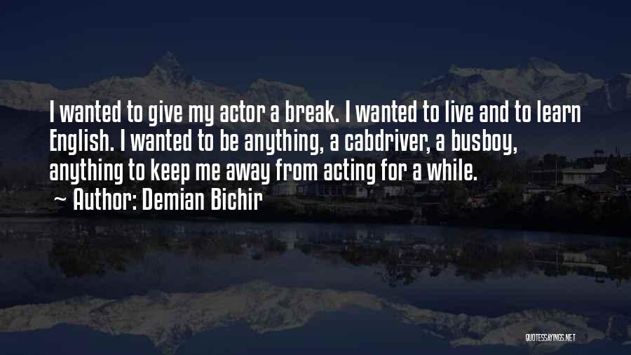 Demian Bichir Quotes: I Wanted To Give My Actor A Break. I Wanted To Live And To Learn English. I Wanted To Be