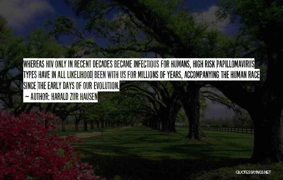 Harald Zur Hausen Quotes: Whereas Hiv Only In Recent Decades Became Infectious For Humans, High Risk Papillomavirus Types Have In All Likelihood Been With