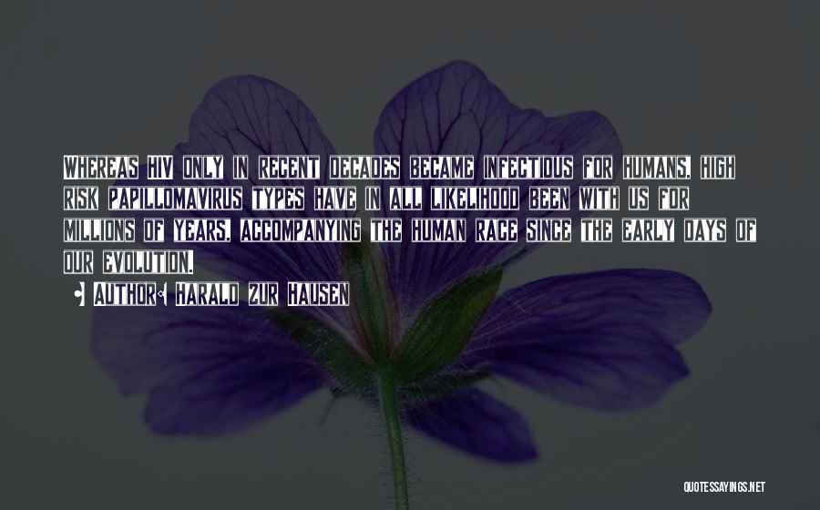 Harald Zur Hausen Quotes: Whereas Hiv Only In Recent Decades Became Infectious For Humans, High Risk Papillomavirus Types Have In All Likelihood Been With