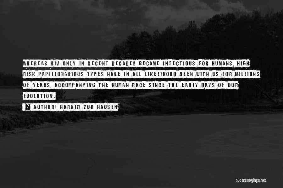 Harald Zur Hausen Quotes: Whereas Hiv Only In Recent Decades Became Infectious For Humans, High Risk Papillomavirus Types Have In All Likelihood Been With