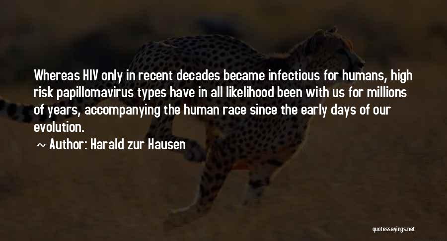 Harald Zur Hausen Quotes: Whereas Hiv Only In Recent Decades Became Infectious For Humans, High Risk Papillomavirus Types Have In All Likelihood Been With