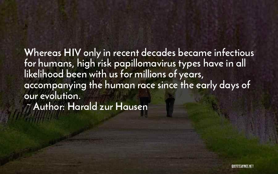 Harald Zur Hausen Quotes: Whereas Hiv Only In Recent Decades Became Infectious For Humans, High Risk Papillomavirus Types Have In All Likelihood Been With