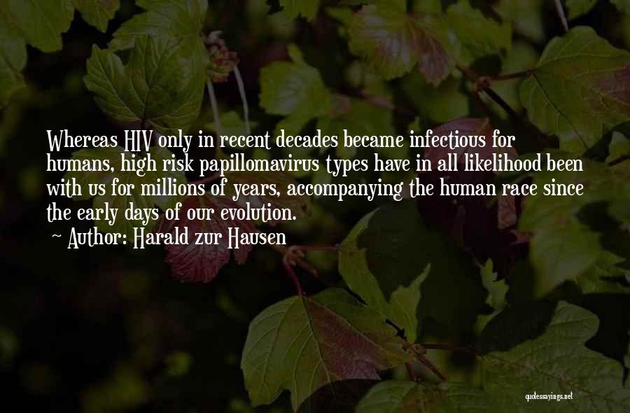 Harald Zur Hausen Quotes: Whereas Hiv Only In Recent Decades Became Infectious For Humans, High Risk Papillomavirus Types Have In All Likelihood Been With