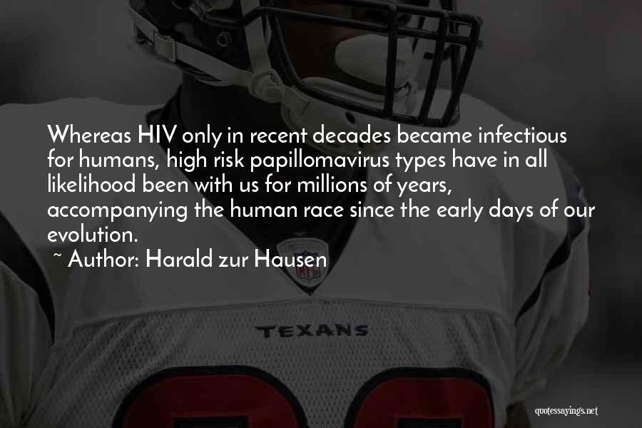 Harald Zur Hausen Quotes: Whereas Hiv Only In Recent Decades Became Infectious For Humans, High Risk Papillomavirus Types Have In All Likelihood Been With