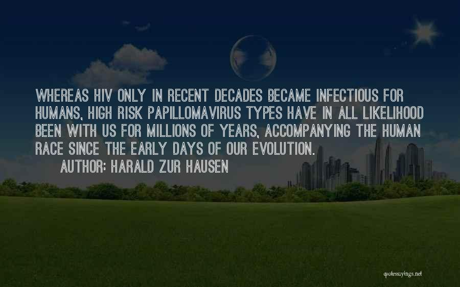 Harald Zur Hausen Quotes: Whereas Hiv Only In Recent Decades Became Infectious For Humans, High Risk Papillomavirus Types Have In All Likelihood Been With