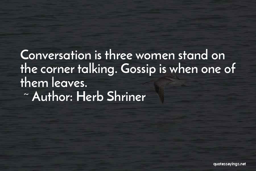 Herb Shriner Quotes: Conversation Is Three Women Stand On The Corner Talking. Gossip Is When One Of Them Leaves.