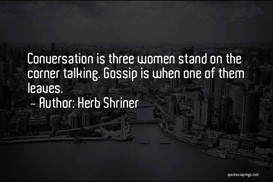 Herb Shriner Quotes: Conversation Is Three Women Stand On The Corner Talking. Gossip Is When One Of Them Leaves.