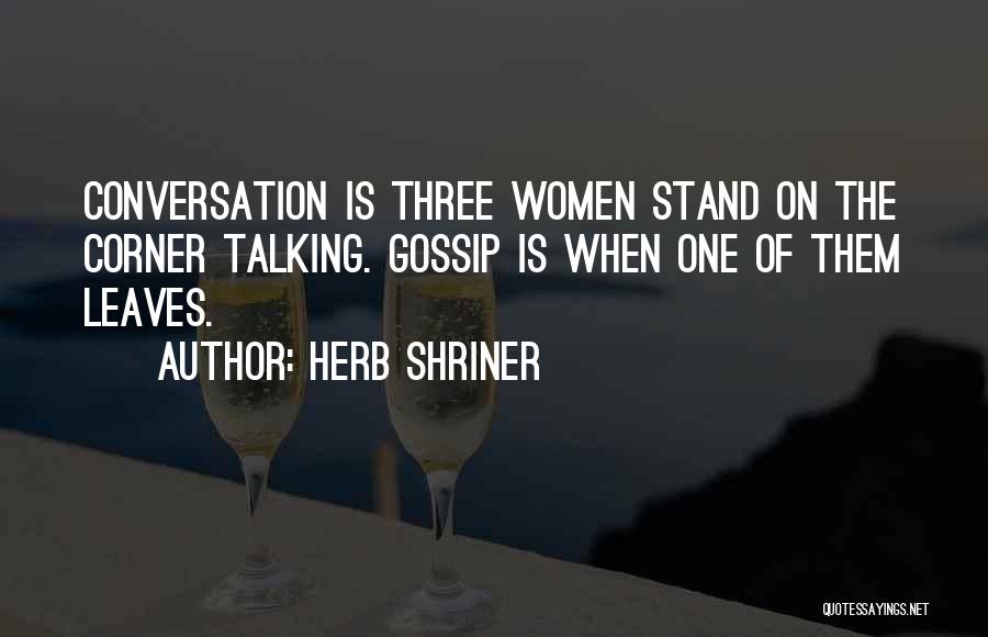 Herb Shriner Quotes: Conversation Is Three Women Stand On The Corner Talking. Gossip Is When One Of Them Leaves.