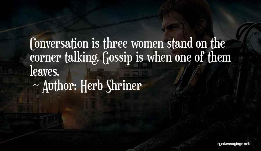 Herb Shriner Quotes: Conversation Is Three Women Stand On The Corner Talking. Gossip Is When One Of Them Leaves.
