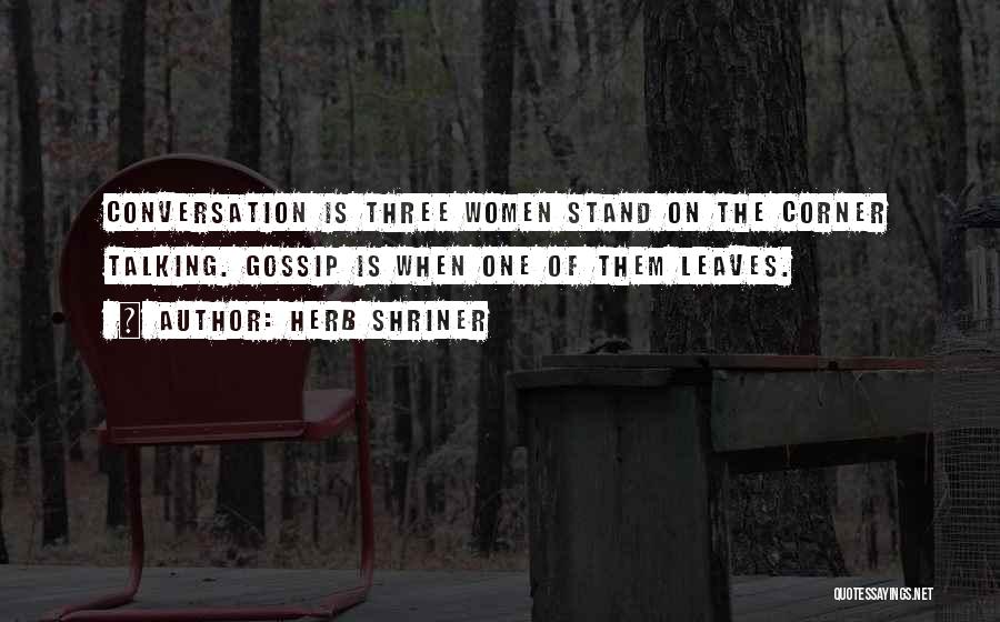 Herb Shriner Quotes: Conversation Is Three Women Stand On The Corner Talking. Gossip Is When One Of Them Leaves.