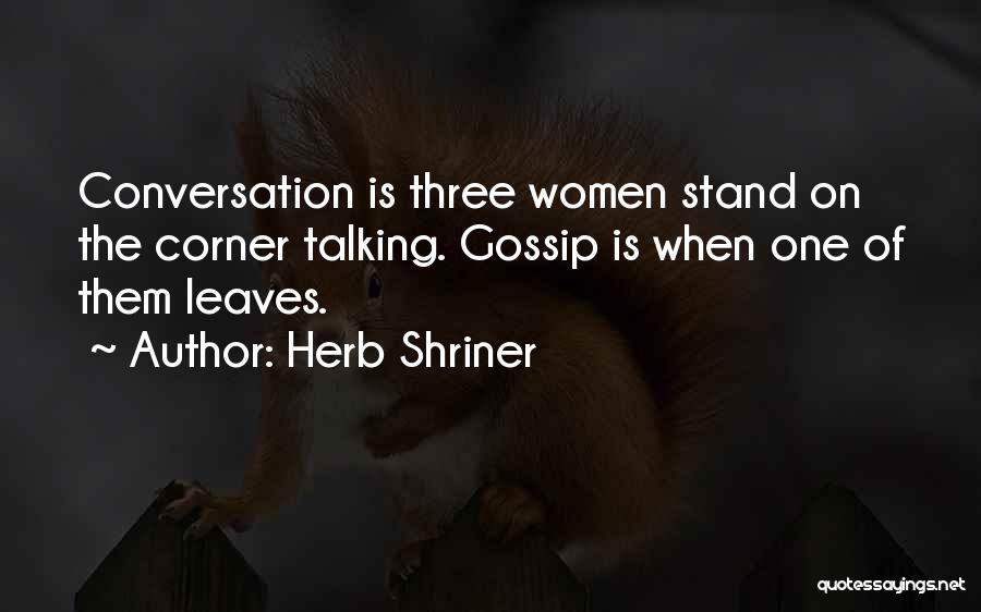 Herb Shriner Quotes: Conversation Is Three Women Stand On The Corner Talking. Gossip Is When One Of Them Leaves.