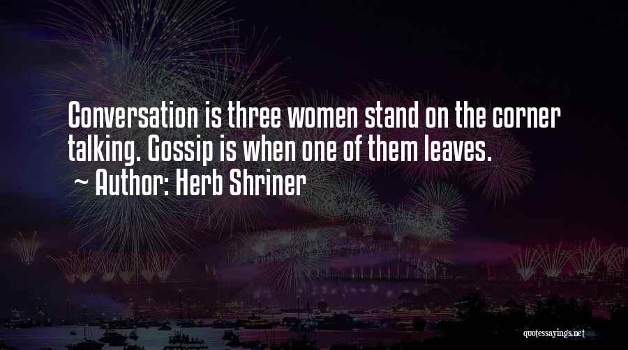 Herb Shriner Quotes: Conversation Is Three Women Stand On The Corner Talking. Gossip Is When One Of Them Leaves.