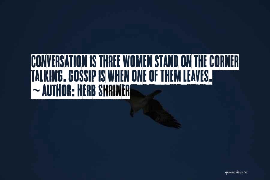 Herb Shriner Quotes: Conversation Is Three Women Stand On The Corner Talking. Gossip Is When One Of Them Leaves.