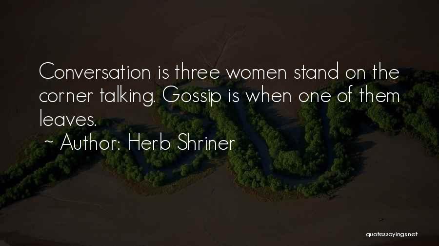 Herb Shriner Quotes: Conversation Is Three Women Stand On The Corner Talking. Gossip Is When One Of Them Leaves.