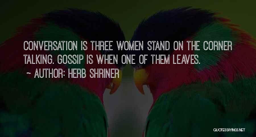 Herb Shriner Quotes: Conversation Is Three Women Stand On The Corner Talking. Gossip Is When One Of Them Leaves.