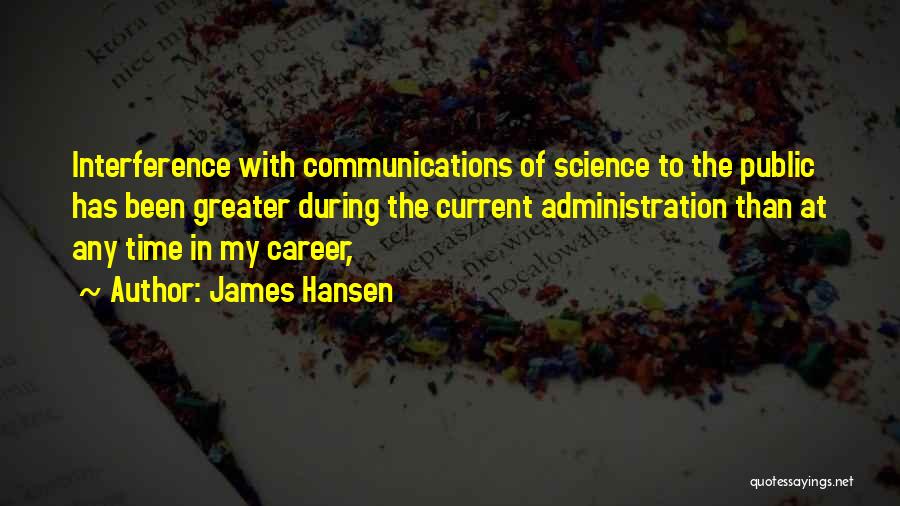 James Hansen Quotes: Interference With Communications Of Science To The Public Has Been Greater During The Current Administration Than At Any Time In