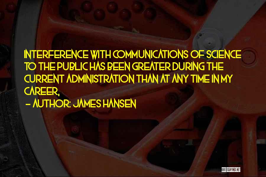 James Hansen Quotes: Interference With Communications Of Science To The Public Has Been Greater During The Current Administration Than At Any Time In