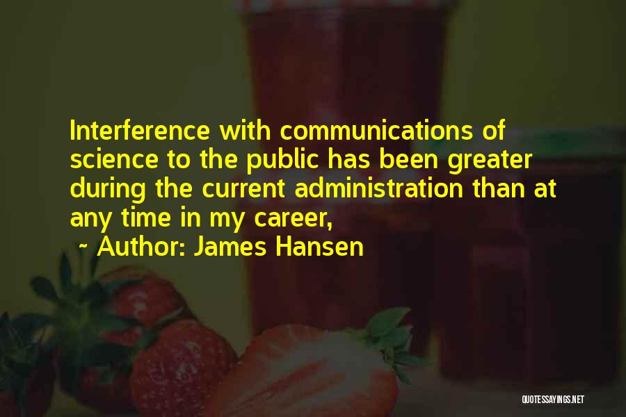 James Hansen Quotes: Interference With Communications Of Science To The Public Has Been Greater During The Current Administration Than At Any Time In