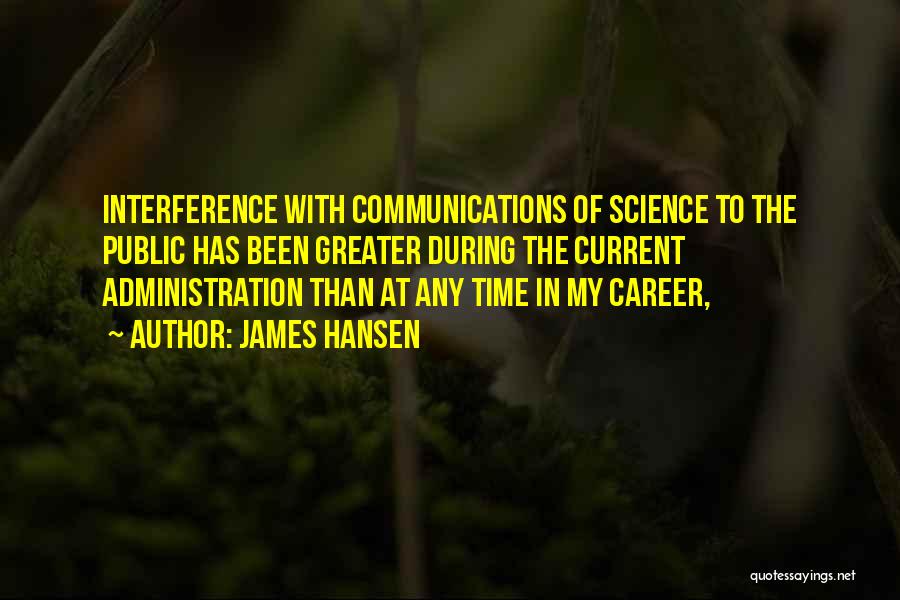 James Hansen Quotes: Interference With Communications Of Science To The Public Has Been Greater During The Current Administration Than At Any Time In