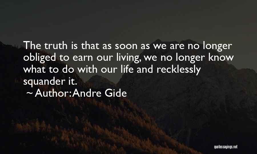 Andre Gide Quotes: The Truth Is That As Soon As We Are No Longer Obliged To Earn Our Living, We No Longer Know