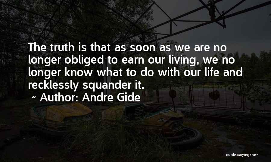 Andre Gide Quotes: The Truth Is That As Soon As We Are No Longer Obliged To Earn Our Living, We No Longer Know