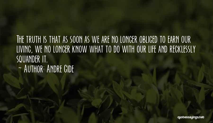 Andre Gide Quotes: The Truth Is That As Soon As We Are No Longer Obliged To Earn Our Living, We No Longer Know