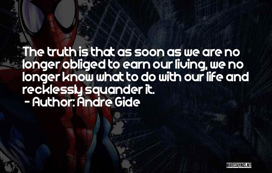 Andre Gide Quotes: The Truth Is That As Soon As We Are No Longer Obliged To Earn Our Living, We No Longer Know