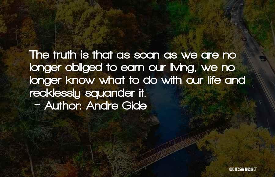 Andre Gide Quotes: The Truth Is That As Soon As We Are No Longer Obliged To Earn Our Living, We No Longer Know