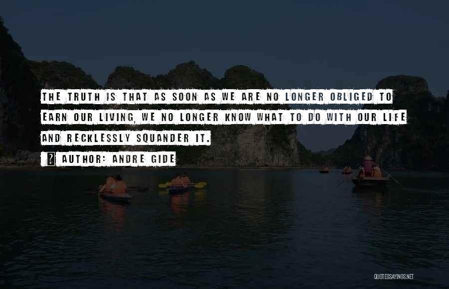 Andre Gide Quotes: The Truth Is That As Soon As We Are No Longer Obliged To Earn Our Living, We No Longer Know