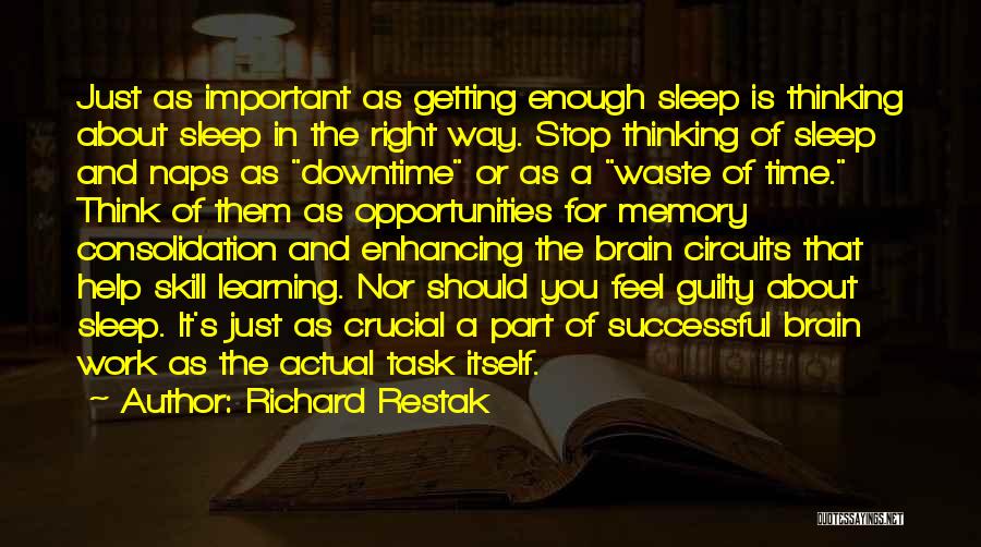 Richard Restak Quotes: Just As Important As Getting Enough Sleep Is Thinking About Sleep In The Right Way. Stop Thinking Of Sleep And