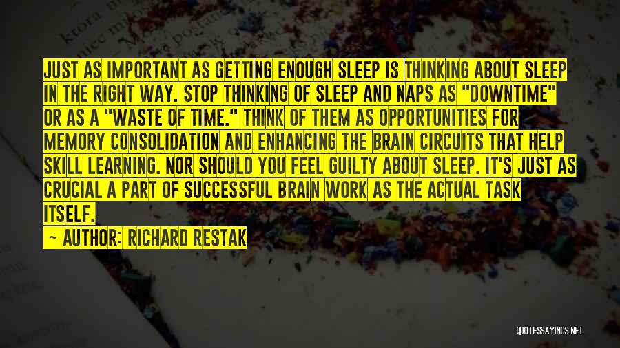 Richard Restak Quotes: Just As Important As Getting Enough Sleep Is Thinking About Sleep In The Right Way. Stop Thinking Of Sleep And