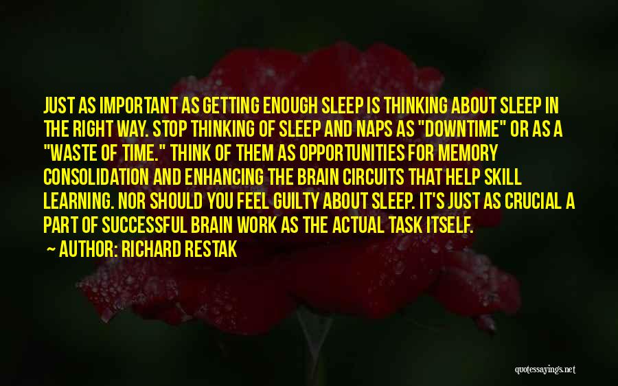 Richard Restak Quotes: Just As Important As Getting Enough Sleep Is Thinking About Sleep In The Right Way. Stop Thinking Of Sleep And