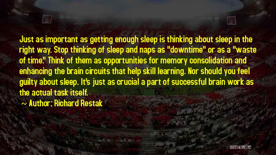 Richard Restak Quotes: Just As Important As Getting Enough Sleep Is Thinking About Sleep In The Right Way. Stop Thinking Of Sleep And